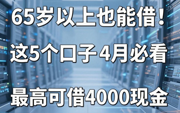 65岁以上也能借!这5个口子4月必看,最高可借4000现金