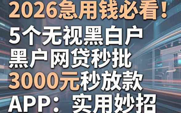 2026急用钱必看!5个无视黑白户、黑户网贷秒批3000元秒放款APP实用妙招