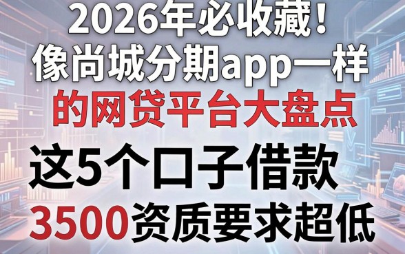 2026年必收藏!像尚城分期app一样的网贷平台大盘点,这5个口子借款3500资质要求超低