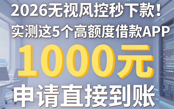 2026无视风控秒下款！实测这5个高额度借款APP，1000元申请直接到账