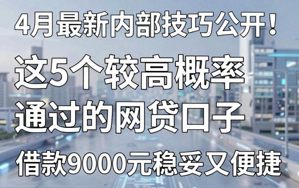 4月最新内部技巧公开!这5个较高概率通过的网贷口子,借款9000元稳妥又便捷