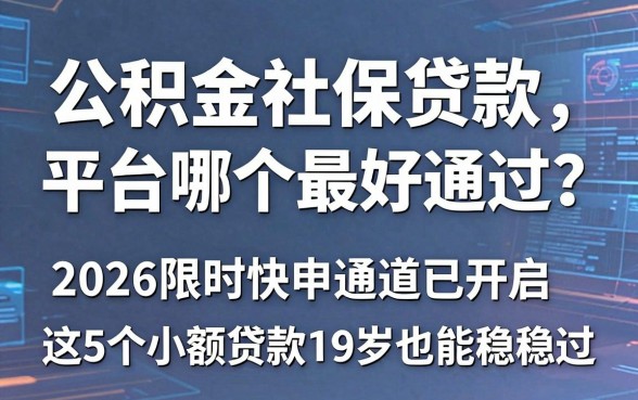 公积金社保贷款平台哪个最好通过?2026限时快申通道已开启,这5个小额贷款19岁也能稳稳过