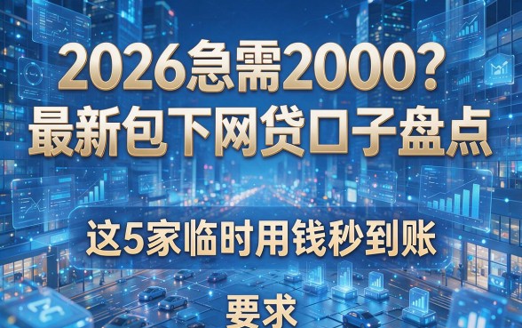2026急需2000?最新包下网贷口子盘点,这5家临时用钱秒到账