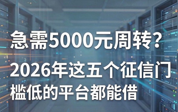 急需5000元周转?2026年这五个征信门槛低的平台都能借!