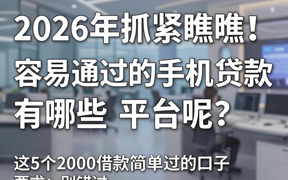 2026年抓紧瞧瞧!容易通过的手机贷款有哪些平台呢?这5个2000借款简单过的口子别错过