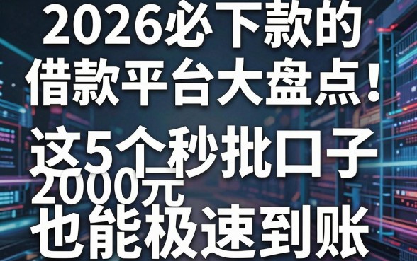 2026必下款的借款平台大盘点！这5个秒批口子2000元也能极速到账