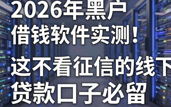 2026年黑户借钱软件实测!这5个不看征信的线下贷款口子必留