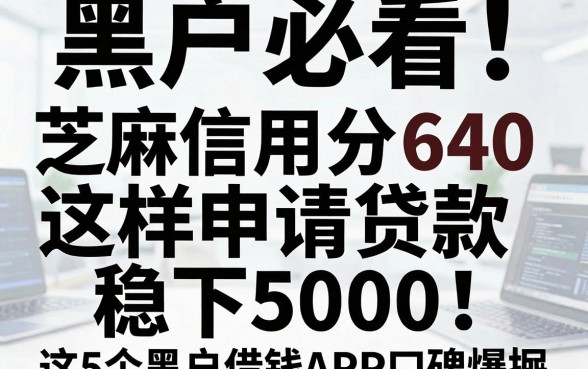 黑户必看!芝麻信用分640这样申请贷款稳下5000,这5个黑户借钱APP口碑爆棚