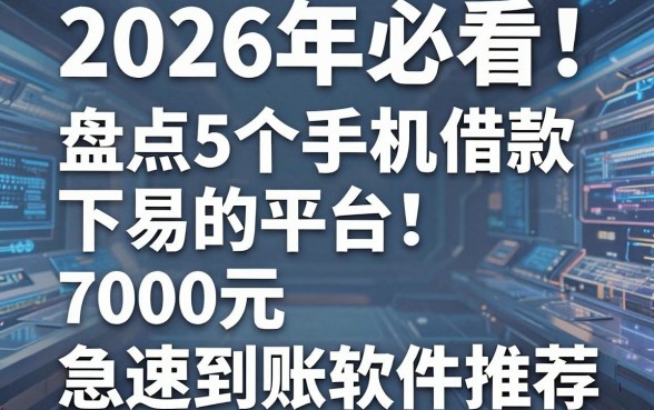 2026年必看！盘点5个手机借款容易下款的平台，7000元急速到账软件推荐