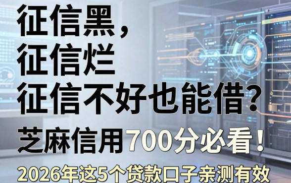 征信黑、征信烂、征信不好也能借?芝麻信用700分必看!2026年这5个贷款口子亲测有效