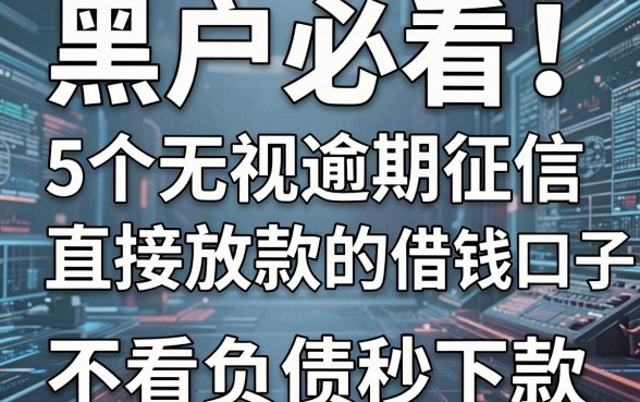 黑户必看!5个无视逾期征信直接放款的借钱口子,不看负债秒下款