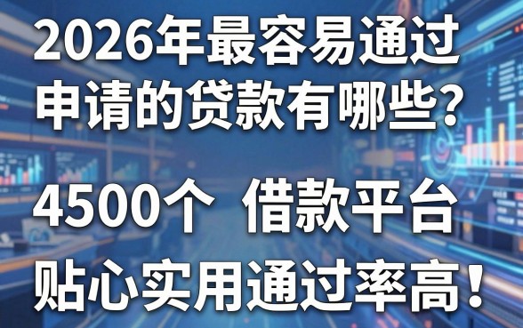 2026年最容易通过申请的贷款有哪些?实测这5个4500借款平台,贴心实用通过率高!