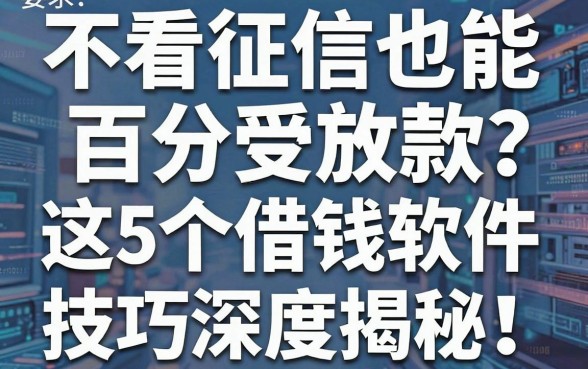 不看征信也能百分百放款?这5个低息借钱软件今日主推技巧深度揭秘!