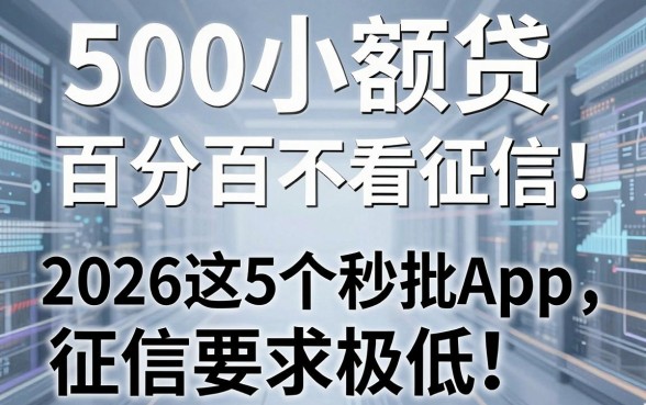 500小额贷百分百通过不看征信!2026这5个秒批App,征信要求极低