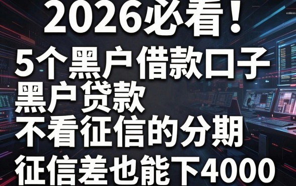 2026必看!5个黑户借款口子,黑户贷款不看征信的分期,征信差也能下4000