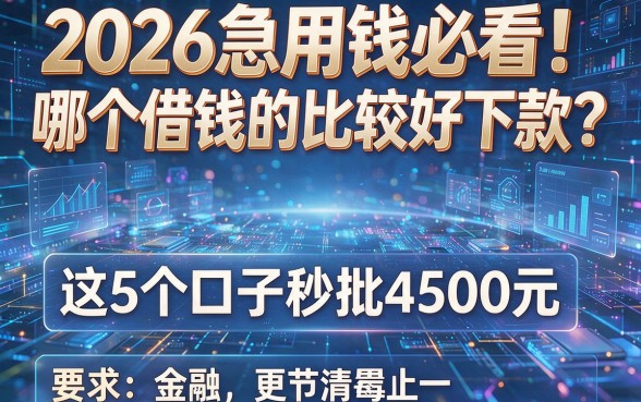 2026急用钱必看！哪个借钱的app比较好下款？这5个口子秒批4500元
