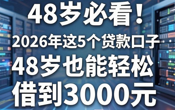 48岁必看!2026年这5个贷款口子,48岁也能轻松借到3000元