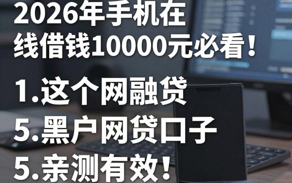 2026年手机在线借钱10000元必看!这5个黑户网贷口子亲测有效