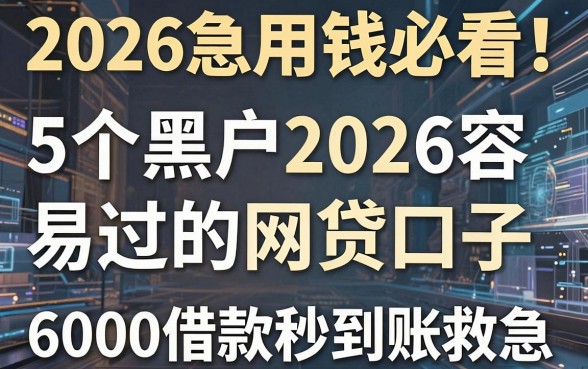 2026急用钱必看！5个黑户2026容易过的网贷口子，6000借款秒到账救急