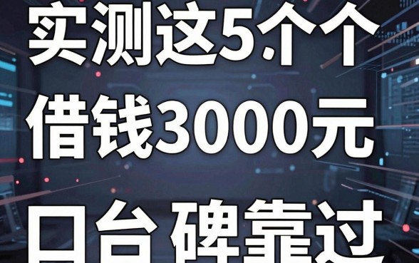 无视黑白秒下口子，实测这5个借钱3000元稳过的平台口碑靠谱