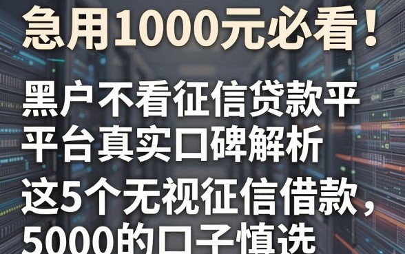 急用1000元必看!黑户不看征信贷款平台真实口碑解析,这5个无视征信借款5000的口子慎选