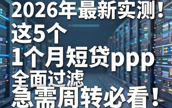 2026年最新实测！这5个1个月短贷app全面过滤，急需周转必看！