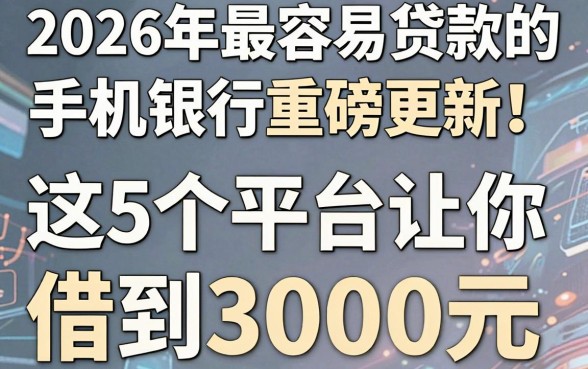 2026年最容易贷款的手机银行重磅更新！这5个平台让你轻松借到3000元