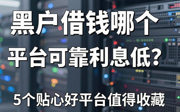 黑户借钱哪个平台可靠利息低?这5个贴心好平台值得收藏