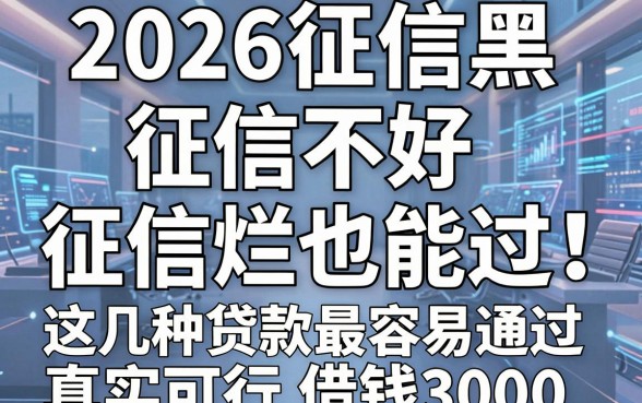 2026征信黑、征信不好、征信烂也能过！这几种贷款最容易通过，真实可行借钱3000