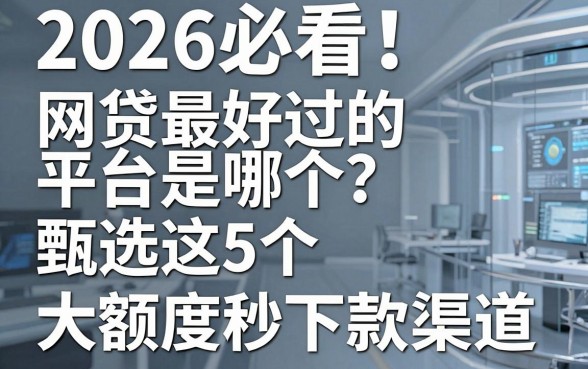 2026必看!网贷最好过的平台是哪个?甄选这5个大额度秒下款渠道