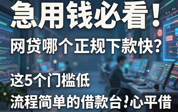 急用钱必看!网贷哪个正规下款快?这5个门槛低、流程简单的借款平台放心借