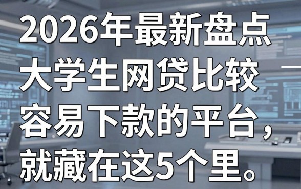 2026年最新盘点:大学生网贷比较容易下款的平台就藏在这5个里!