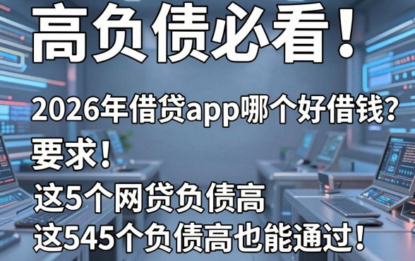 高负债必看!2026年借贷app哪个好借钱?这5个网贷负债高也能通过