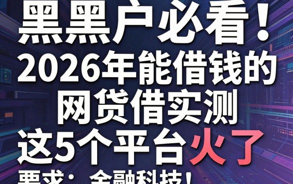 黑户必看!2026年能借钱的网贷实测这5个平台火了