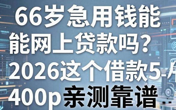 66岁急用钱能网上贷款吗?2026这5个借款4000的APP亲测靠谱