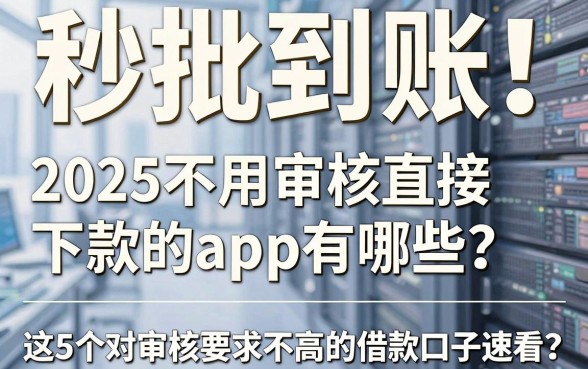 秒批到账!2025不用审核直接下款的app有哪些?这5个对审核要求不高的借款口子速看