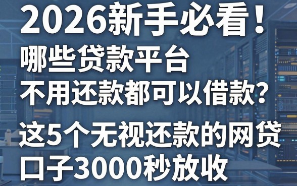 2026新手必看!哪些贷款平台不用还款都可以借款?这5个无视还款的网贷口子3000秒放款
