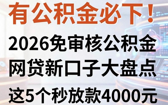 有公积金必下!2026免审核公积金网贷新口子大盘点,这5个秒放款4000元