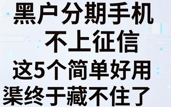 黑户分期手机不上征信,这5个简单好用的渠道终于藏不住了!