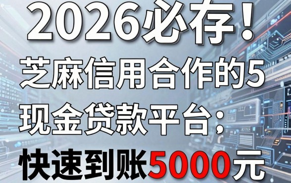 2026必存!5个与芝麻信用合作的现金贷款平台,快速到账5000元