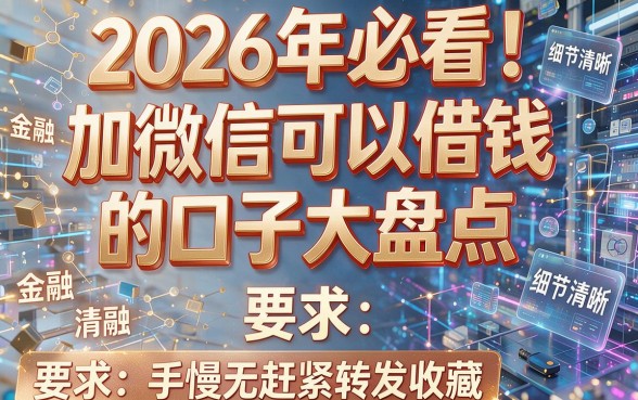 2026年必看！加微信可以借钱的口子大盘点，手慢无赶紧转发收藏！