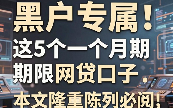 黑户专属！这5个一个月期限网贷口子，本文隆重陈列必阅！