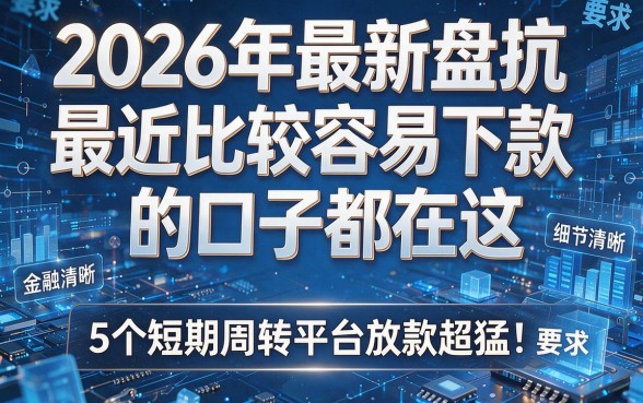 2026年最新盘点：最近比较容易下款的口子都在这，5个短期周转平台放款超猛！