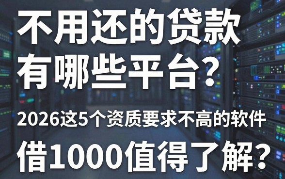 不用还的贷款有哪些平台？2026这5个资质要求不高的软件，借1000值得了解