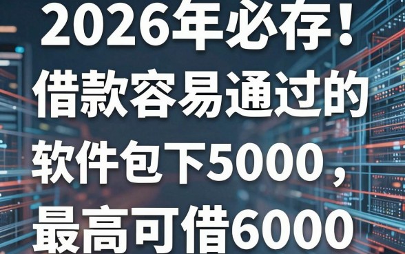 2026年必存！这5个借款容易通过的软件包下5000，最高可借6000