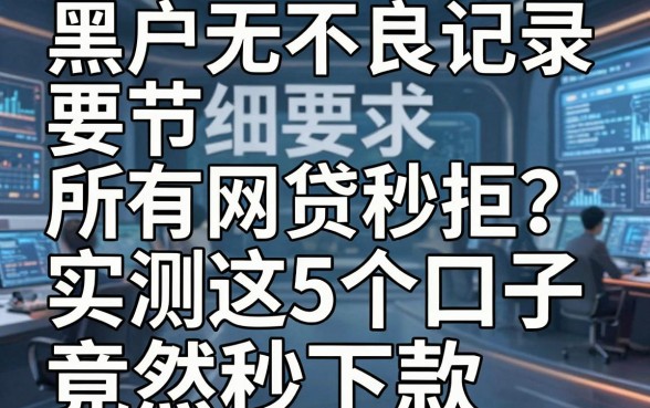 黑户无不良记录所有网贷秒拒?实测这5个口子竟然秒下款!