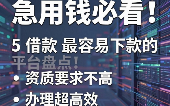 急用钱必看!5大借款最容易下款的平台盘点,资质要求不高、办理超高效
