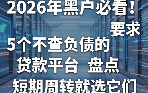 2026年黑户必看!5个不查负债的贷款平台盘点,短期周转就选它们
