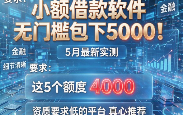 小额借款软件无门槛包下5000！5月最新实测，这5个额度4000、资质要求低的平台真心推荐