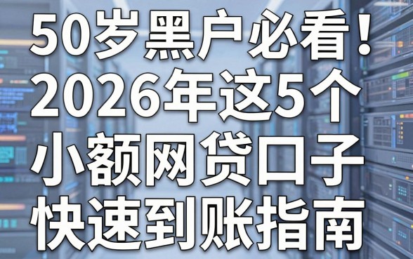 50岁黑户必看!2026年这5个小额网贷口子快速到账指南